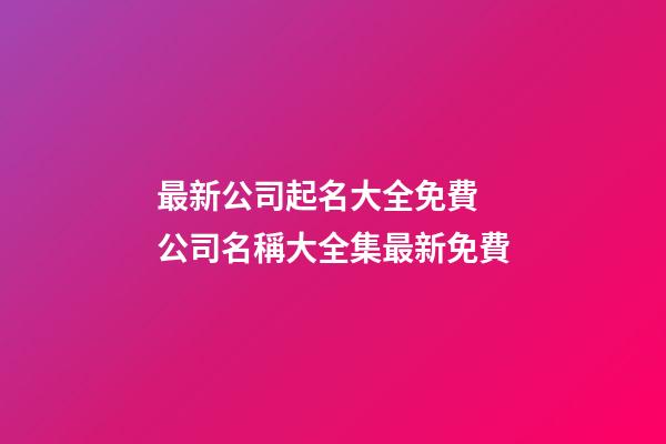 最新公司起名大全免費 公司名稱大全集最新免費-第1張-公司起名-玄機派
